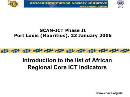 Www.uneca.org/aisi SCAN-ICT Phase II Port Louis (Mauritius), 23 January 2006 Introduction to the list of African Regional Core ICT Indicators.
