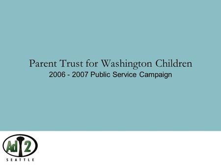 Parent Trust for Washington Children 2006 - 2007 Public Service Campaign.