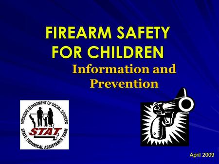FIREARM SAFETY FOR CHILDREN Information and Prevention April 2009.