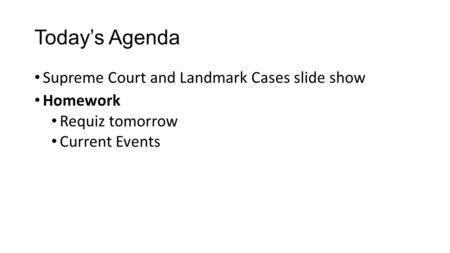 Today’s Agenda Supreme Court and Landmark Cases slide show Homework Requiz tomorrow Current Events.