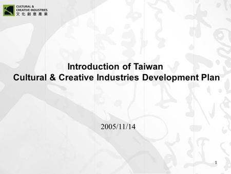1 Introduction of Taiwan Cultural & Creative Industries Development Plan 2005/11/14.