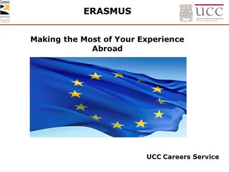 ERASMUS Making the Most of Your Experience Abroad UCC Careers Service.