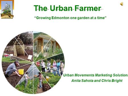 Urban Movements Marketing Solutions® Anita Sahota and Chris Bright The Urban Farmer “Growing Edmonton one garden at a time”