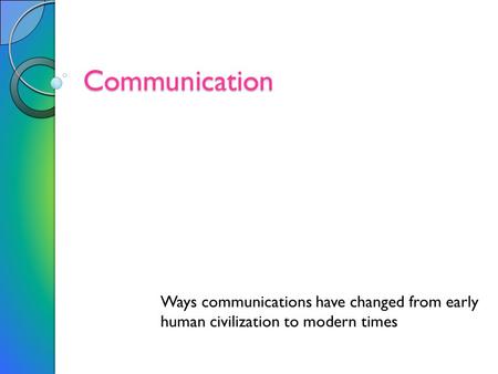 Communication Ways communications have changed from early human civilization to modern times.