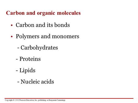 Copyright © 2003 Pearson Education, Inc. publishing as Benjamin Cummings Carbon and organic molecules Carbon and its bonds Polymers and monomers - Carbohydrates.