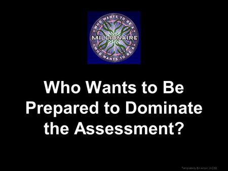 Template by Bill Arcuri, WCSD Who Wants to Be Prepared to Dominate the Assessment?