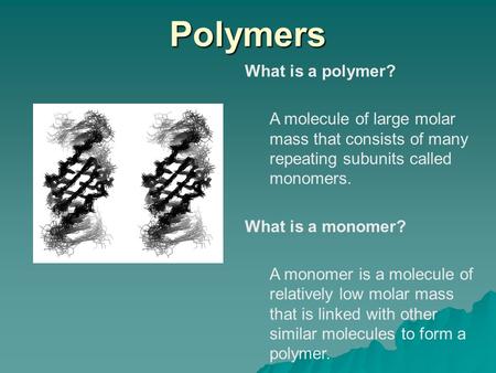 Polymers What is a polymer? A molecule of large molar mass that consists of many repeating subunits called monomers. What is a monomer? A monomer is a.