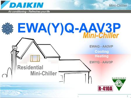 Air conditioning – Refreshes your life Mini-Chiller Applied Systems Sales1 EWA(Y)Q-AAV3P Residential Mini-Chiller Heating EWAQ - AA3VP EWYQ - AAV3P Cooling.