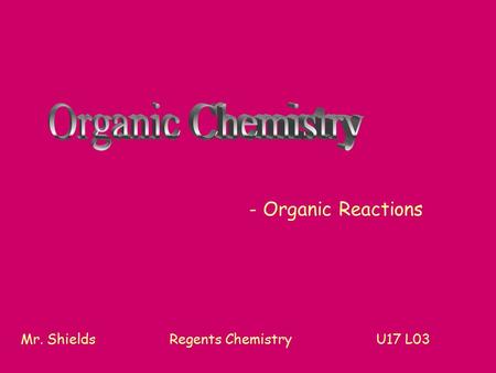 - Organic Reactions Mr. ShieldsRegents Chemistry U17 L03.