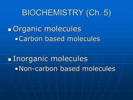 BIOCHEMISTRY (Ch. 5) Organic molecules Organic molecules Carbon based moleculesCarbon based molecules Inorganic molecules Inorganic molecules Non-carbon.