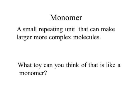 Monomer A small repeating unit that can make larger more complex molecules. What toy can you think of that is like a monomer?
