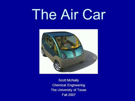 The Air Car Scott McNally Chemical Engineering The University of Texas Fall 2007.