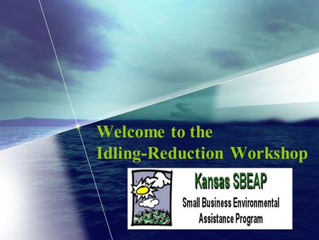 Welcome to the Idling-Reduction Workshop. Small Business Environmental Assistance Program Provides air-focused technical assistance to Kansas small- and.