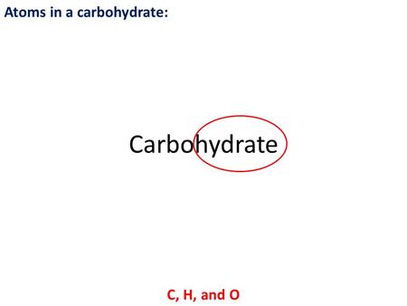 Atoms in a carbohydrate: C, H, and O Carbohydrate.