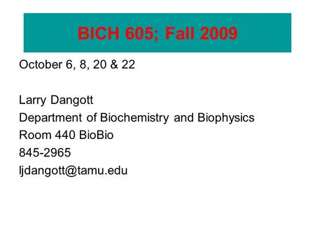 BICH 605 October 6, 8, 20 & 22 Larry Dangott Department of Biochemistry and Biophysics Room 440 BioBio 845-2965 BICH 605; Fall 2009.