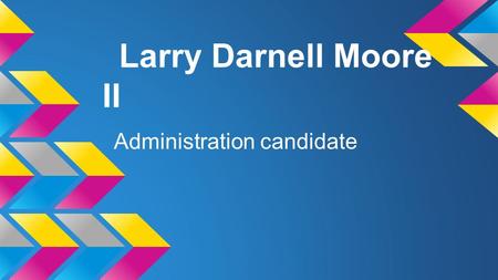Larry Darnell Moore II Administration candidate. FCHS Assistant Administrator Television Station Manager Why am i the best candidate for Television Station.