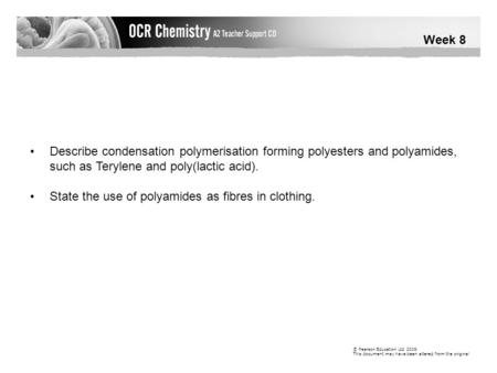 Week 8 © Pearson Education Ltd 2009 This document may have been altered from the original Describe condensation polymerisation forming polyesters and polyamides,