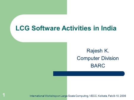 International Workshop on Large Scale Computing, VECC, Kolkata, Feb 8-10, 2006 1 LCG Software Activities in India Rajesh K. Computer Division BARC.