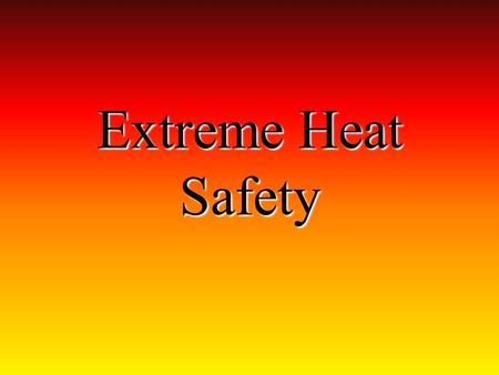Extreme Heat Safety. Extreme Heat What is Extreme Heat? ~ Temperatures that are 10 higher than the average for the area. Keep cool. Drink plenty of fluids.