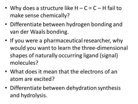 Why does a structure like H – C = C – H fail to make sense chemically? Differentiate between hydrogen bonding and van der Waals bonding. If you were a.