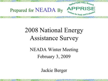 2008 National Energy Assistance Survey NEADA Winter Meeting February 3, 2009 Jackie Berger Prepared for NEADA By.