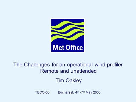 Page 1© Crown copyright 2004 The Challenges for an operational wind profiler. Remote and unattended Tim Oakley TECO-05 Bucharest, 4 th -7 th May 2005.