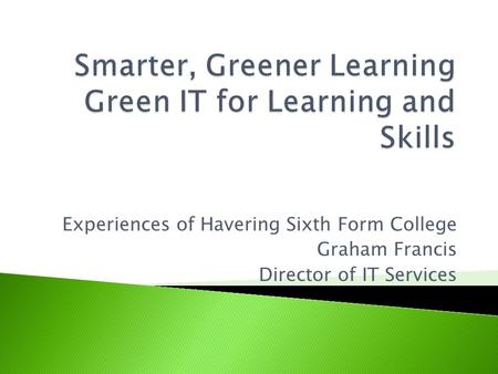 Experiences of Havering Sixth Form College Graham Francis Director of IT Services.