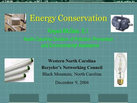 Energy Conservation Western North Carolina Recycler’s Networking Council Black Mountain, North Carolina December 9, 2004 Keyes McGee, E.I. North Carolina.