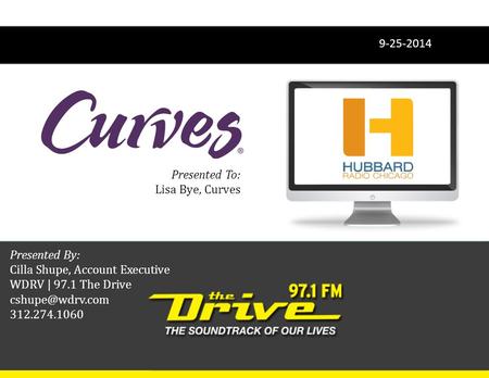 Presented By: Cilla Shupe, Account Executive WDRV | 97.1 The Drive 312.274.1060 Presented To: Lisa Bye, Curves 9-25-2014.