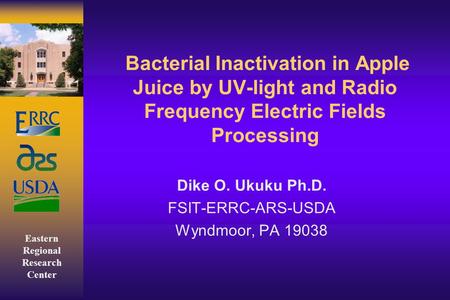 Eastern Regional Research Center Bacterial Inactivation in Apple Juice by UV-light and Radio Frequency Electric Fields Processing Dike O. Ukuku Ph.D. FSIT-ERRC-ARS-USDA.