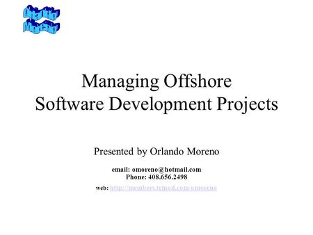 Managing Offshore Software Development Projects Presented by Orlando Moreno   Phone: 408.656.2498 web: