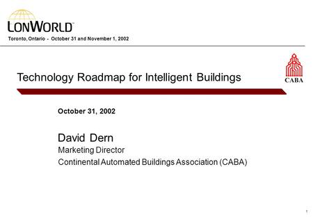 1 Toronto, Ontario - October 31 and November 1, 2002 October 31, 2002 David Dern Technology Roadmap for Intelligent Buildings Marketing Director Continental.