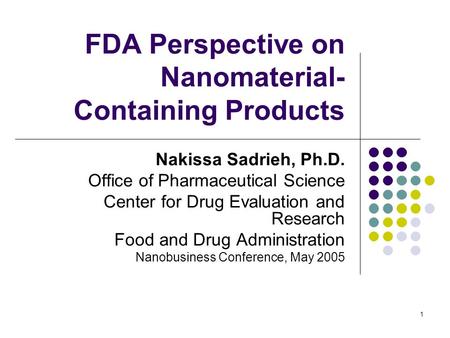 1 FDA Perspective on Nanomaterial- Containing Products Nakissa Sadrieh, Ph.D. Office of Pharmaceutical Science Center for Drug Evaluation and Research.