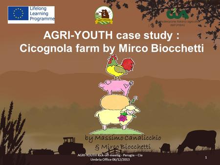 AGRI-YOUTH Kick-off-meetig - Perugia – Cia Umbria Office 06/12/2013 1 AGRI-YOUTH case study : Cicognola farm by Mirco Biocchetti by Massimo Canalicchio.