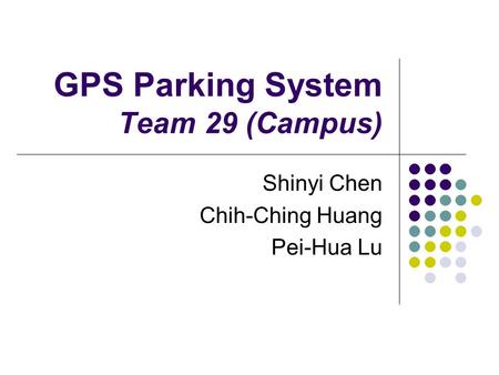 GPS Parking System Team 29 (Campus) Shinyi Chen Chih-Ching Huang Pei-Hua Lu.