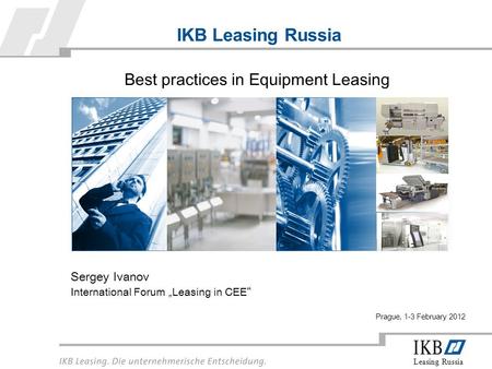Leasing Russia IKB Leasing Russia Sergey Ivanov International Forum „Leasing in CEE “ Best practices in Equipment Leasing Prague, 1-3 February 2012.