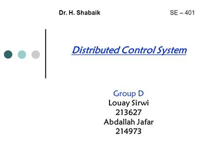 Distributed Control System Group D Louay Sirwi 213627 Abdallah Jafar 214973 Dr. H. Shabaik SE – 401.