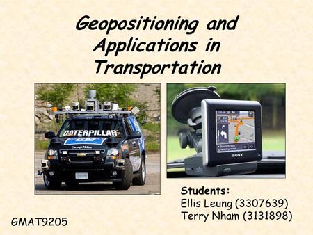 Geopositioning and Applications in Transportation GMAT9205 Students: Ellis Leung (3307639) Terry Nham (3131898)