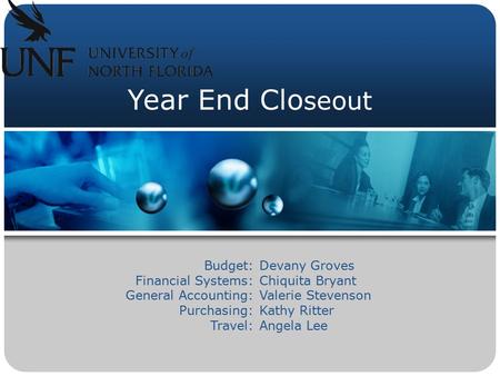 Year End Clo seout Budget: Financial Systems: General Accounting: Purchasing: Travel: Devany Groves Chiquita Bryant Valerie Stevenson Kathy Ritter Angela.