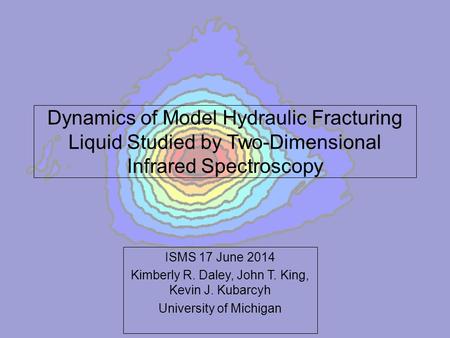 Dynamics of Model Hydraulic Fracturing Liquid Studied by Two-Dimensional Infrared Spectroscopy ISMS 17 June 2014 Kimberly R. Daley, John T. King, Kevin.