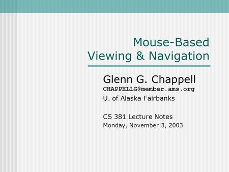Mouse-Based Viewing & Navigation Glenn G. Chappell U. of Alaska Fairbanks CS 381 Lecture Notes Monday, November 3, 2003.
