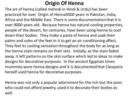 Origin Of Henna The art of henna (called mehndi in Hindi & Urdu) has been practiced for over Origin of Henna5000 years in Pakistan, India, Africa and the.