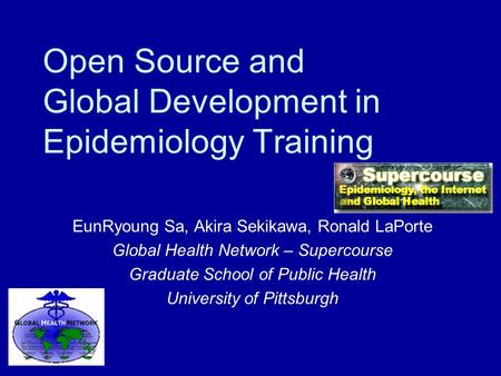 Open Source and Global Development in Epidemiology Training EunRyoung Sa, Akira Sekikawa, Ronald LaPorte Global Health Network – Supercourse Graduate School.
