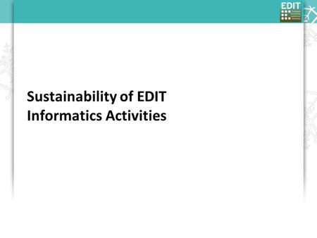 Sustainability of EDIT Informatics Activities. BoD working group on sustainability Executive Summary, 20th July 2009: “… set of themes we are sure we.