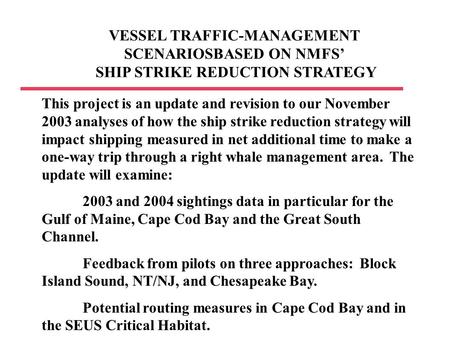 VESSEL TRAFFIC-MANAGEMENT SCENARIOSBASED ON NMFS’ SHIP STRIKE REDUCTION STRATEGY This project is an update and revision to our November 2003 analyses of.