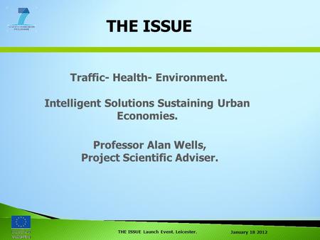 January 18 2012 THE ISSUE Launch Event. Leicester. THE ISSUE Traffic- Health- Environment. Intelligent Solutions Sustaining Urban Economies. Professor.