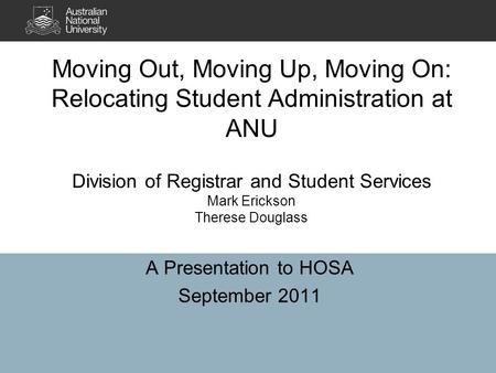 Moving Out, Moving Up, Moving On: Relocating Student Administration at ANU Division of Registrar and Student Services Mark Erickson Therese Douglass A.