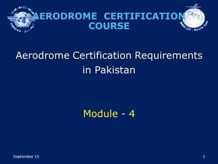 1 Aerodrome Certification Requirements in Pakistan Module - 4 AERODROME CERTIFICATION COURSE September 15.