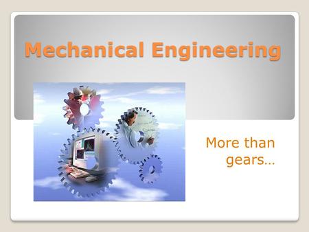 Mechanical Engineering More than gears…. ME’s Work side-by-side with Electrical Engineers Computer Scientists Civil Engineers Manufacturing Engineers.
