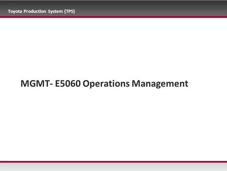 Toyota Production System (TPS) MGMT- E5060 Operations Management.